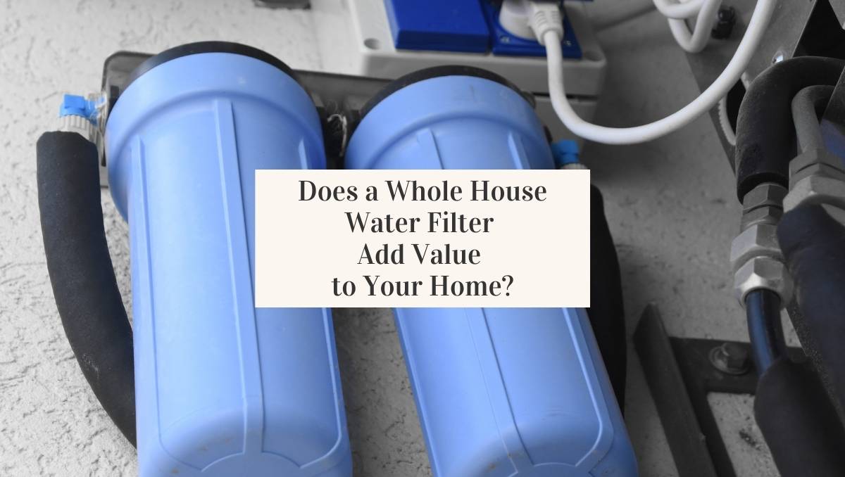 How a Whole House Water Filter Can Add Value to Your Home Jug Free